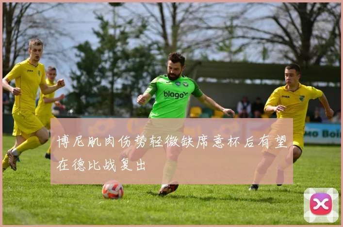 博尼肌肉伤势轻微缺席意杯后有望在德比战复出