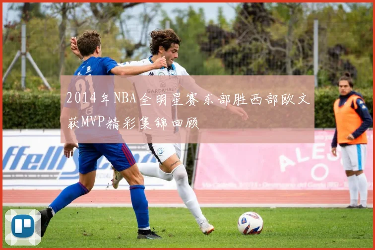 2014年NBA全明星赛东部胜西部欧文获MVP精彩集锦回顾