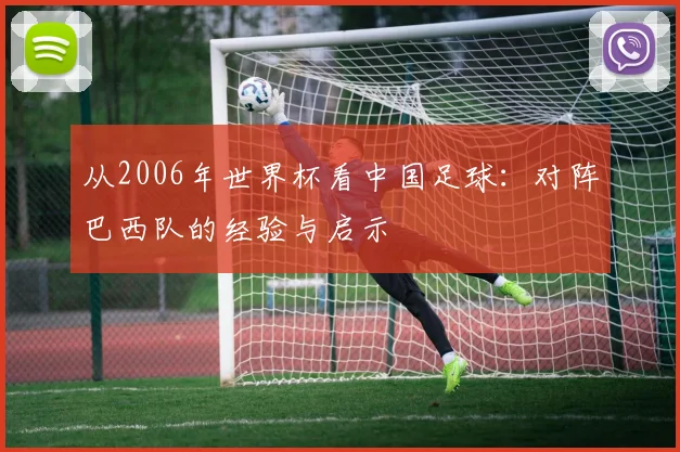 从2006年世界杯看中国足球：对阵巴西队的经验与启示