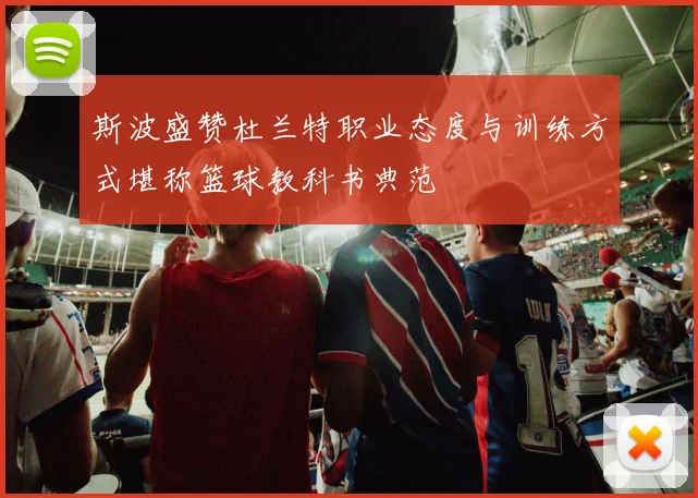斯波盛赞杜兰特职业态度与训练方式堪称篮球教科书典范