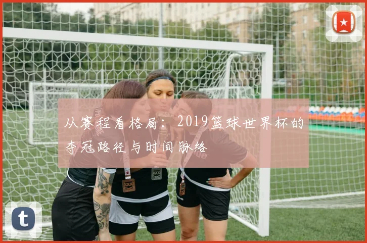 从赛程看格局：2019篮球世界杯的夺冠路径与时间脉络